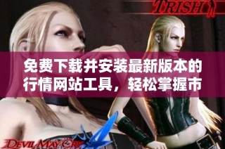免费下载并安装最新版本的行情网站工具，轻松掌握市场动态