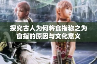 探究古人为何将食指称之为食指的原因与文化意义