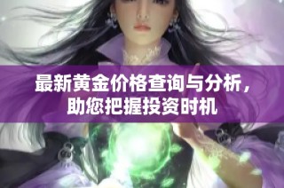 最新黄金价格查询与分析，助您把握投资时机
