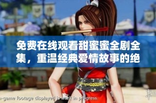 免费在线观看甜蜜蜜全剧全集，重温经典爱情故事的绝佳选择