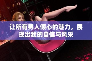 让所有男人倾心的魅力，展现出我的自信与风采
