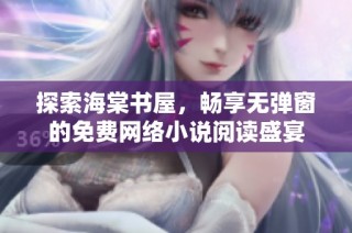 探索海棠书屋，畅享无弹窗的免费网络小说阅读盛宴