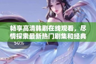 畅享高清韩剧在线观看，尽情探索最新热门剧集和经典佳作