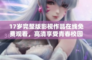 17岁完整版影视作品在线免费观看，高清享受青春校园故事。