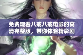 免费观看八戒八戒电影的高清完整版，带你体验精彩剧情与人物深情展示