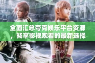 全面汇总夸克娱乐平台资源，畅享影视观看的最新选择与推荐