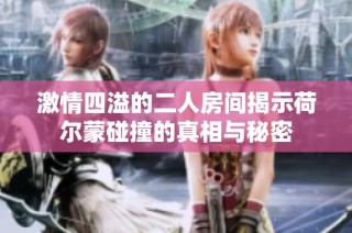 激情四溢的二人房间揭示荷尔蒙碰撞的真相与秘密
