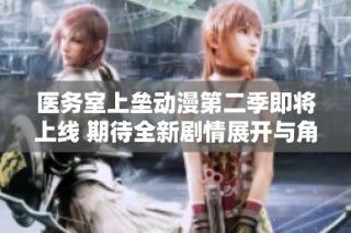 医务室上垒动漫第二季即将上线 期待全新剧情展开与角色发展