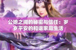 公媳之间的秘密与信任：岁岁平安的和谐家庭生活