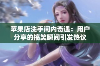 苹果店洗手间内奇遇：用户分享的搞笑瞬间引发热议