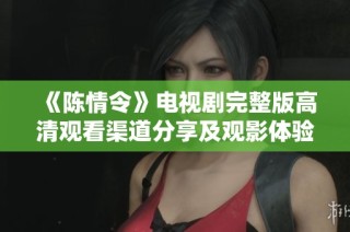 《陈情令》电视剧完整版高清观看渠道分享及观影体验指南