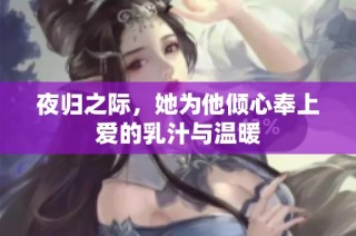 夜归之际，她为他倾心奉上爱的乳汁与温暖