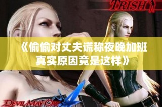《偷偷对丈夫谎称夜晚加班 真实原因竟是这样》