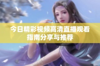 今日精彩视频高清直播观看指南分享与推荐