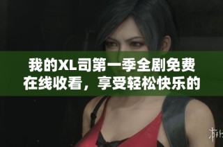 我的XL司第一季全剧免费在线收看，享受轻松快乐的观影体验