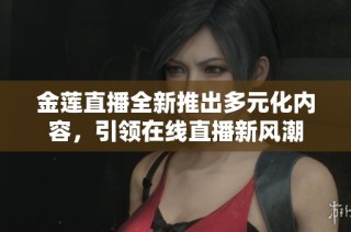 金莲直播全新推出多元化内容，引领在线直播新风潮