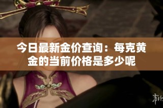 今日最新金价查询：每克黄金的当前价格是多少呢