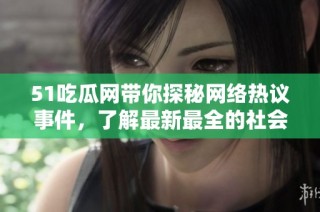 51吃瓜网带你探秘网络热议事件，了解最新最全的社会资讯动态