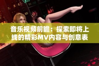 音乐视频前瞻：探索即将上线的精彩MV内容与创意表现
