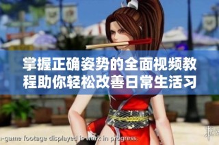 掌握正确姿势的全面视频教程助你轻松改善日常生活习惯