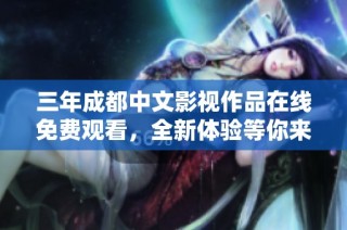 三年成都中文影视作品在线免费观看，全新体验等你来探索