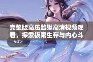 完整版高压监狱高清视频观看，探索极限生存与内心斗争的惊险故事