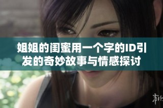 姐姐的闺蜜用一个字的ID引发的奇妙故事与情感探讨