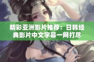 精彩亚洲影片推荐：日韩经典影片中文字幕一网打尽