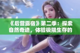 《后营露宿》第二季：探索自然奇迹，体验极限生存的全新旅程