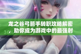 龙之谷弓箭手转职攻略解密，助你成为游戏中的最强射手