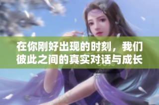 在你刚好出现的时刻，我们彼此之间的真实对话与成长