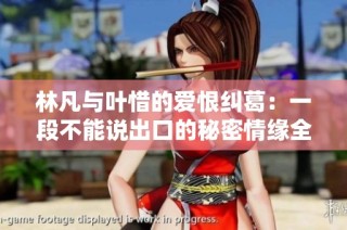 林凡与叶惜的爱恨纠葛：一段不能说出口的秘密情缘全揭秘