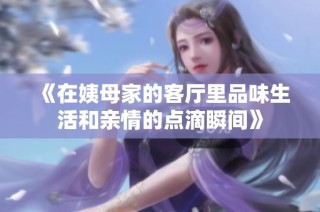 《在姨母家的客厅里品味生活和亲情的点滴瞬间》