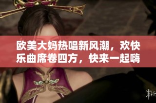 欧美大妈热唱新风潮，欢快乐曲席卷四方，快来一起嗨起来！