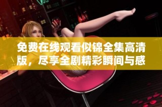 免费在线观看似锦全集高清版，尽享全剧精彩瞬间与感人故事