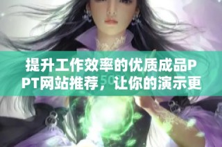 提升工作效率的优质成品PPT网站推荐，让你的演示更专业迷人