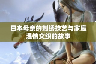 日本母亲的刺绣技艺与家庭温情交织的故事