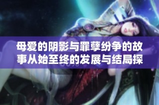 母爱的阴影与罪孽纷争的故事从始至终的发展与结局探讨