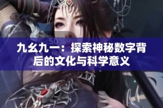 九幺九一：探索神秘数字背后的文化与科学意义