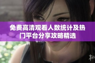 免费高清观看人数统计及热门平台分享攻略精选