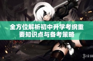 全方位解析初中升学考纲重要知识点与备考策略