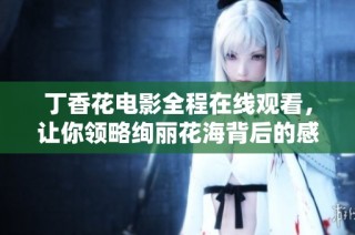 丁香花电影全程在线观看，让你领略绚丽花海背后的感人故事