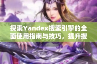 探索Yandex搜索引擎的全面使用指南与技巧，提升搜索体验的方法