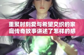 重聚时刻爱与希望交织的家庭传奇故事讲述了怎样的感人情节
