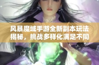 风暴魔域手游全新副本玩法揭秘，挑战多样化满足不同玩家需求
