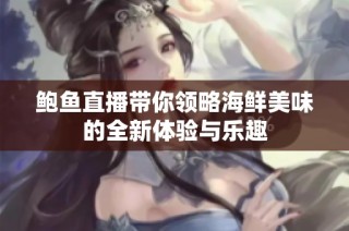 鲍鱼直播带你领略海鲜美味的全新体验与乐趣