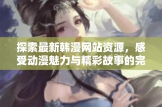 探索最新韩漫网站资源，感受动漫魅力与精彩故事的完美结合