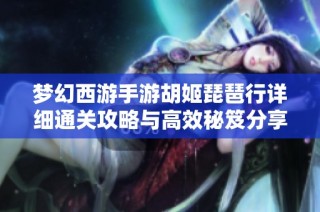 梦幻西游手游胡姬琵琶行详细通关攻略与高效秘笈分享