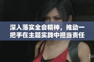 深入落实全会精神，推动一把手在主题实践中担当责任