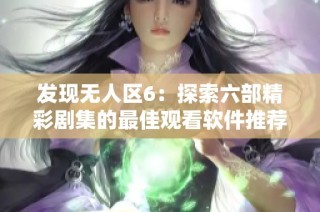 发现无人区6：探索六部精彩剧集的最佳观看软件推荐